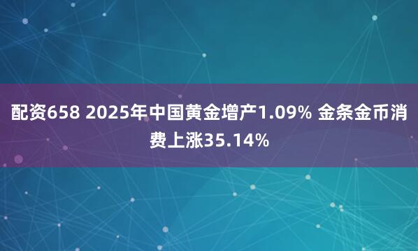 配资658 2025年中国黄金增产1.09% 金条金币消费上涨35.14%