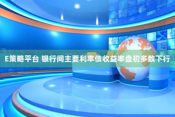 E策略平台 银行间主要利率债收益率盘初多数下行