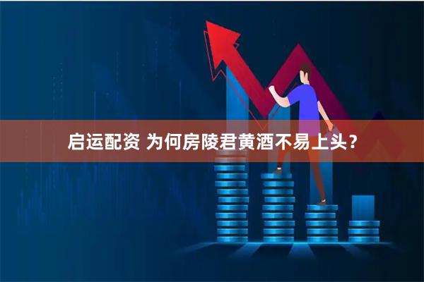 启运配资 为何房陵君黄酒不易上头？